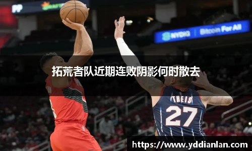 拓荒者队近期连败阴影何时散去