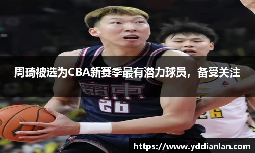 周琦被选为CBA新赛季最有潜力球员，备受关注