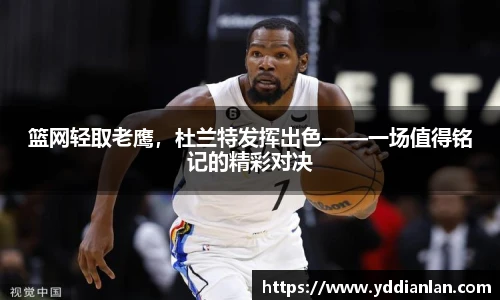 篮网轻取老鹰，杜兰特发挥出色——一场值得铭记的精彩对决