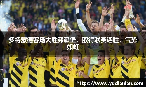 多特蒙德客场大胜弗赖堡，取得联赛连胜，气势如虹