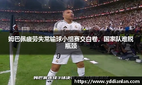 姆巴佩疲劳失常输球小组赛交白卷，国家队难脱瓶颈