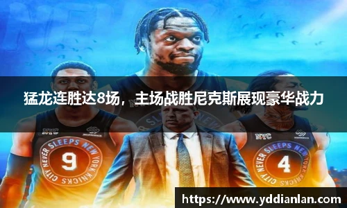 猛龙连胜达8场，主场战胜尼克斯展现豪华战力