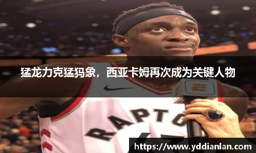 猛龙力克猛犸象，西亚卡姆再次成为关键人物
