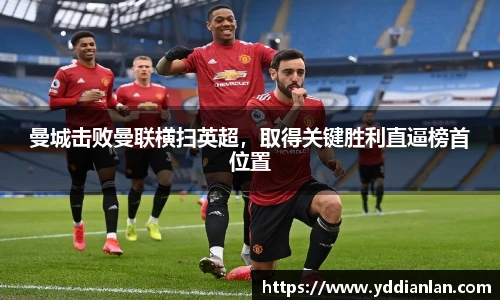 曼城击败曼联横扫英超，取得关键胜利直逼榜首位置