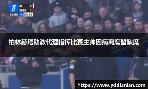 柏林赫塔助教代理指挥比赛主帅因病离席暂缺席