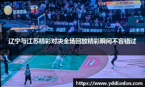 辽宁与江苏精彩对决全场回放精彩瞬间不容错过