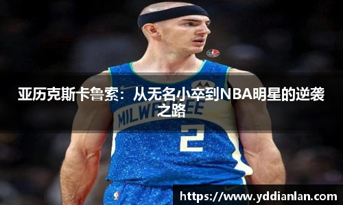 亚历克斯卡鲁索：从无名小卒到NBA明星的逆袭之路