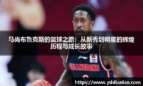 马尚布鲁克斯的篮球之路：从新秀到明星的辉煌历程与成长故事