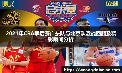 2021年CBA季后赛广东队与北京队激战回顾及精彩瞬间分析