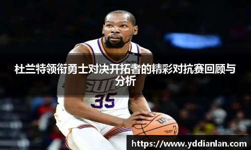 杜兰特领衔勇士对决开拓者的精彩对抗赛回顾与分析