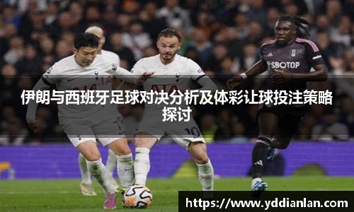 伊朗与西班牙足球对决分析及体彩让球投注策略探讨