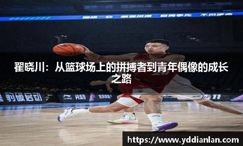翟晓川：从篮球场上的拼搏者到青年偶像的成长之路