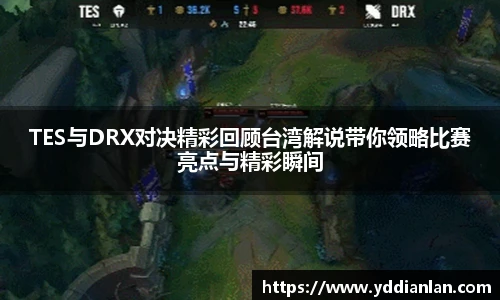TES与DRX对决精彩回顾台湾解说带你领略比赛亮点与精彩瞬间
